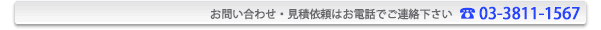 お問い合わせ・見積依頼はお電話でご連絡下さい TEL.03-3811-1567